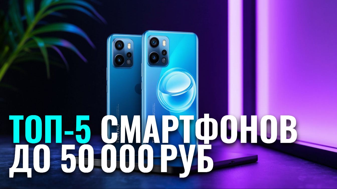 Лучшие смартфоны до 50 000 руб. в 2026: ТОП‑5 моделей — сравниваем