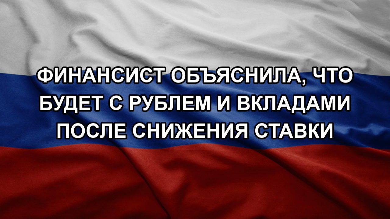 Финансист объяснила, что будет с рублем и вкладами после снижения ставки