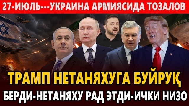 🍿 27-ИЮЛЬ---УКРАИНА АРМИЯСИДА ТОЗАЛОВ || ТРАМП НЕТАНЯХУГА БУЙРУҚ БЕРДИ-НЕТАНЯХУ РАД ЭТДИ-ИЧКИ НИЗО.