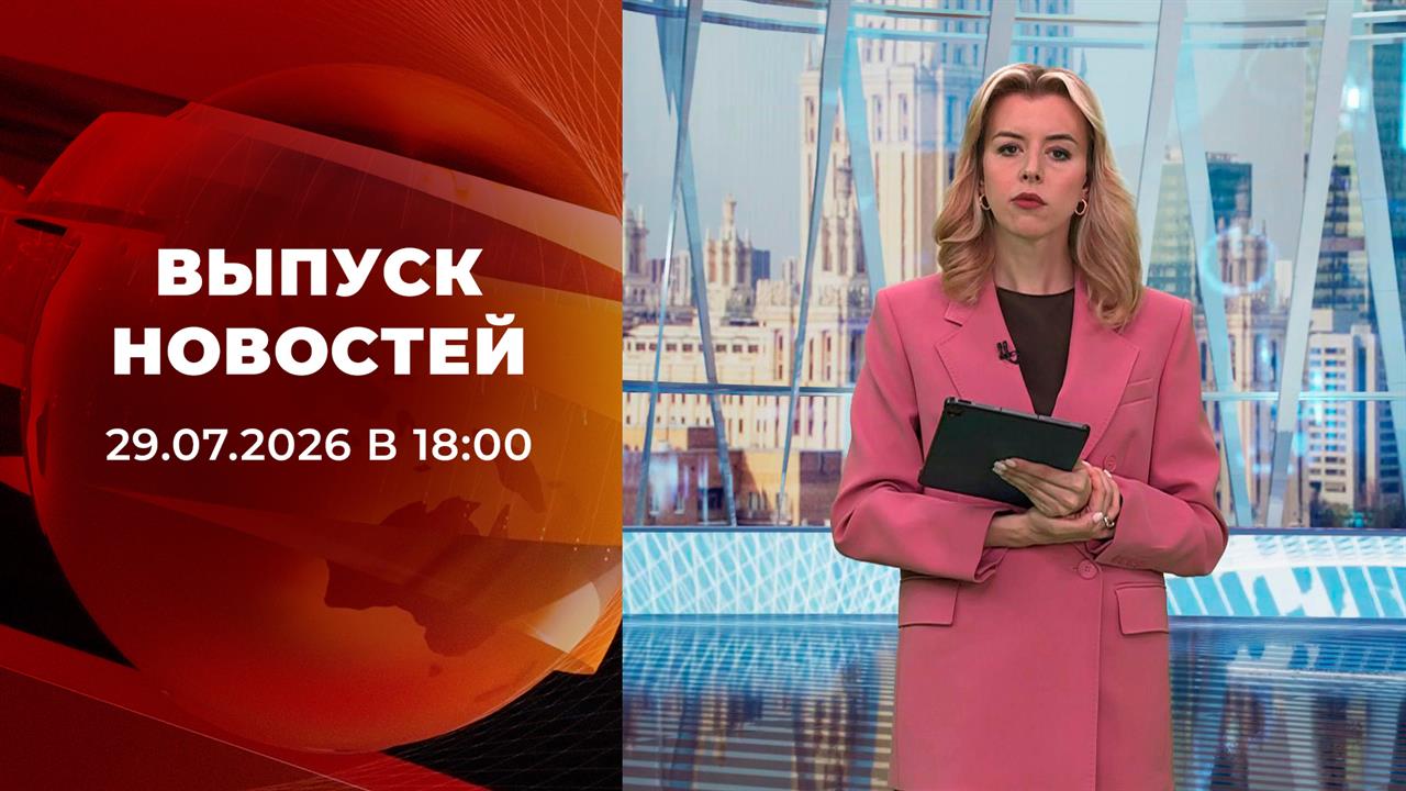 Выпуск новостей в 18:00 от 29.07.2026