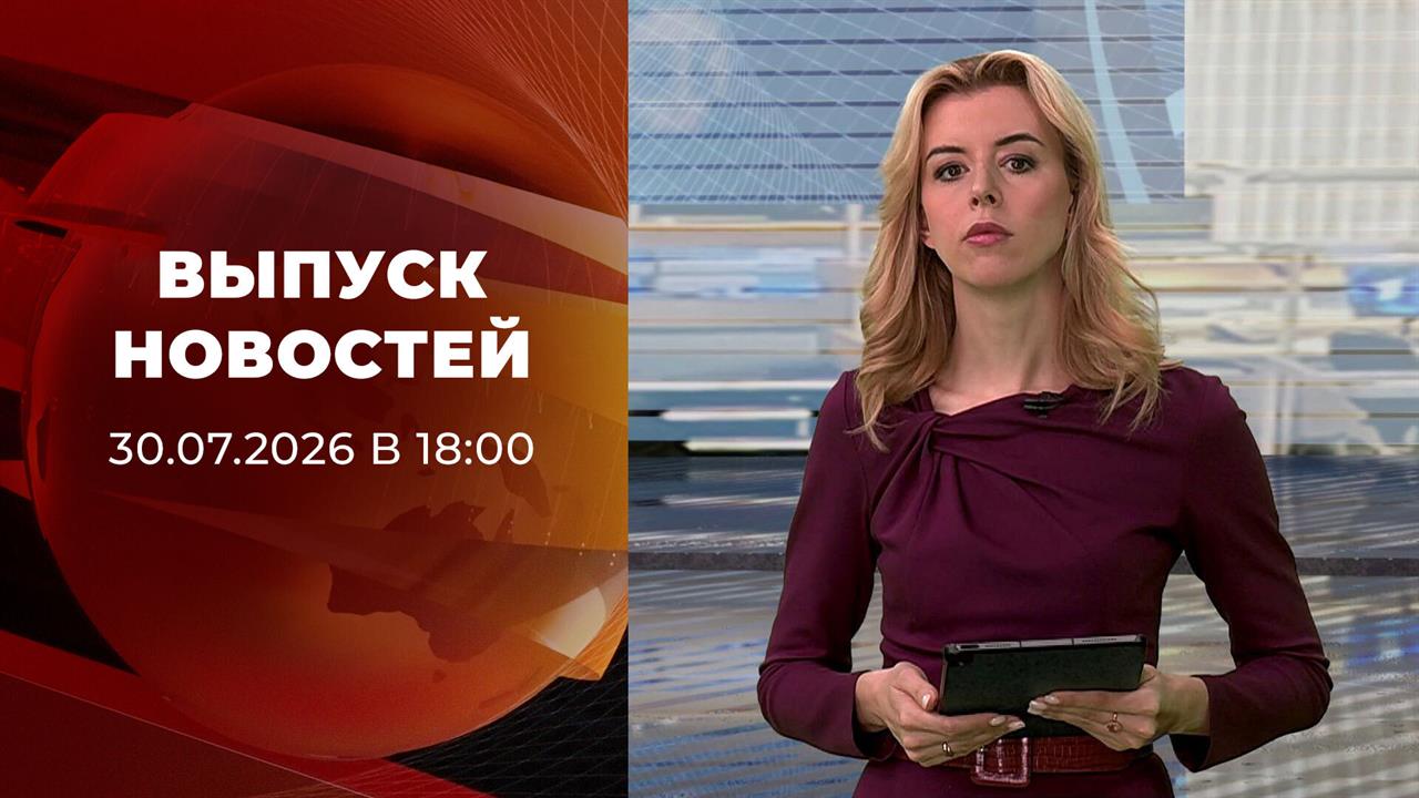 Выпуск новостей в 18:00 от 30.07.2026