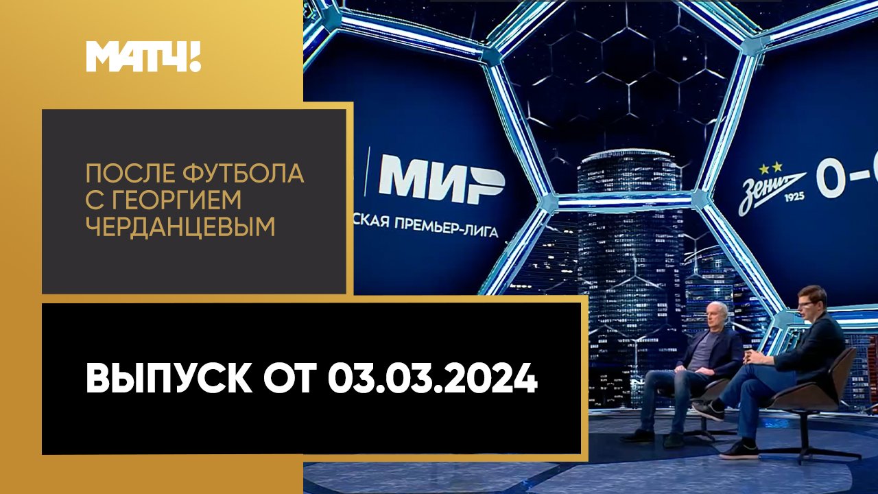 «После футбола с Георгием Черданцевым». Выпуск от 03.03.2024